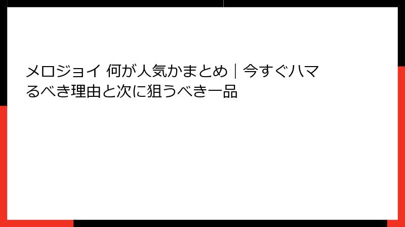 メロジョイ 何が人気かまとめ｜今すぐハマるべき理由と次に狙うべき一品