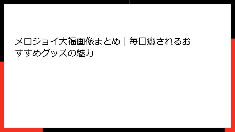 メロジョイ大福画像まとめ｜毎日癒されるおすすめグッズの魅力