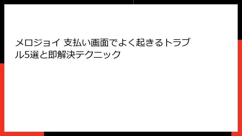 メロジョイ 支払い画面でよく起きるトラブル5選と即解決テクニック