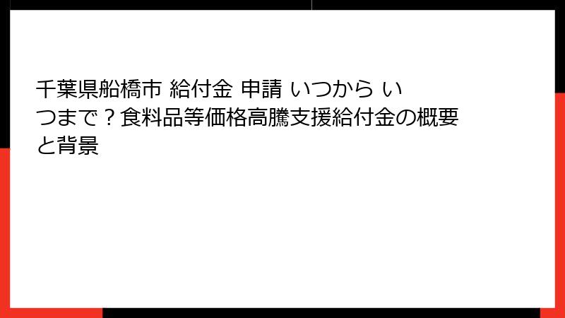 千葉県船橋市 給付金 申請 いつから いつまで？食料品等価格高騰支援給付金の概要と背景