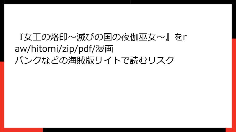 『女王の烙印～滅びの国の夜伽巫女～』をraw/hitomi/zip/pdf/漫画バンクなどの海賊版サイトで読むリスク