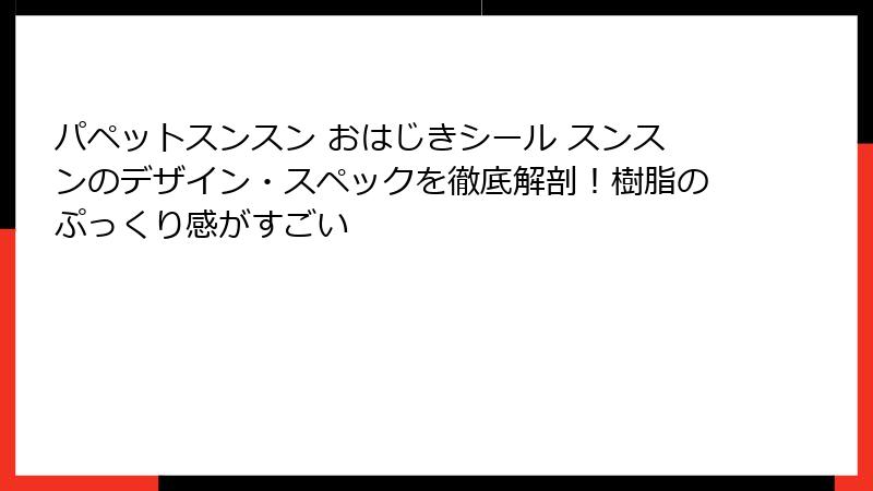 パペットスンスン おはじきシール スンスンのデザイン・スペックを徹底解剖！樹脂のぷっくり感がすごい