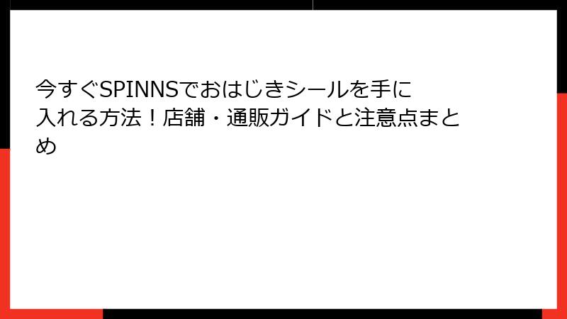今すぐSPINNSでおはじきシールを手に入れる方法！店舗・通販ガイドと注意点まとめ