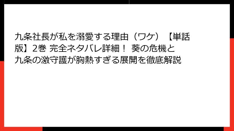 九条社長が私を溺愛する理由(ワケ)【単話版】2巻 完全ネタバレ詳細! 葵の危機と九条の激守護が胸熱すぎる展開を徹底解説