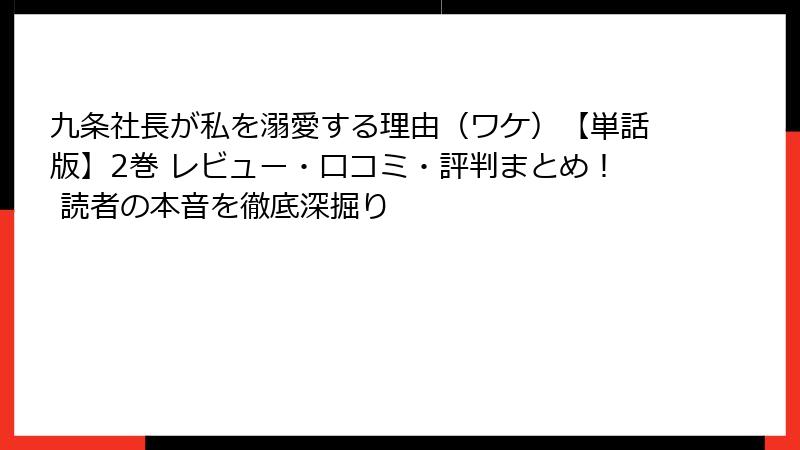 九条社長が私を溺愛する理由(ワケ)【単話版】2巻 レビュー・口コミ・評判まとめ! 読者の本音を徹底深掘り