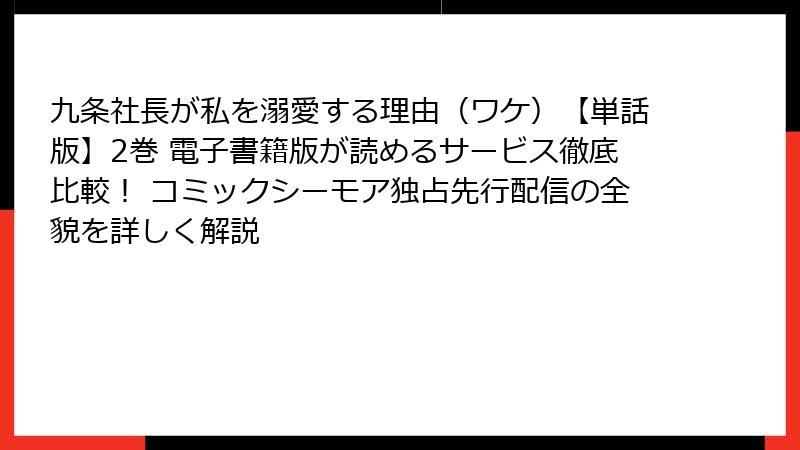 九条社長が私を溺愛する理由(ワケ)【単話版】2巻 電子書籍版が読めるサービス徹底比較! コミックシーモア独占先行配信の全貌を詳しく解説