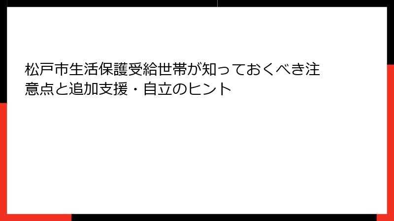 松戸市生活保護受給世帯が知っておくべき注意点と追加支援・自立のヒント