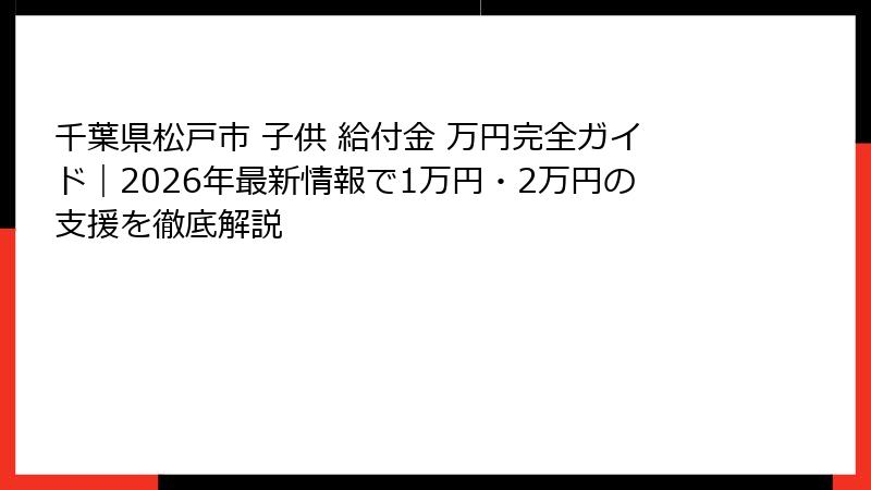 千葉県松戸市 子供 給付金 万円完全ガイド｜2026年最新情報で1万円・2万円の支援を徹底解説