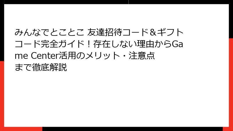 みんなでとことこ 友達招待コード&ギフトコード完全ガイド!存在しない理由からGame Center活用のメリット・注意点まで徹底解説