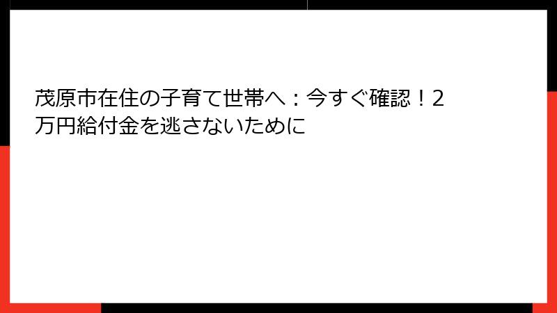 茂原市在住の子育て世帯へ：今すぐ確認！2万円給付金を逃さないために