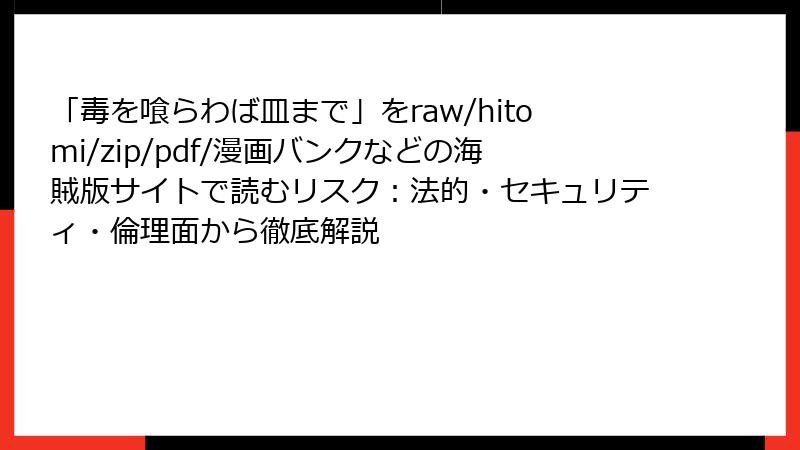 「毒を喰らわば皿まで」をraw/hitomi/zip/pdf/漫画バンクなどの海賊版サイトで読むリスク：法的・セキュリティ・倫理面から徹底解説