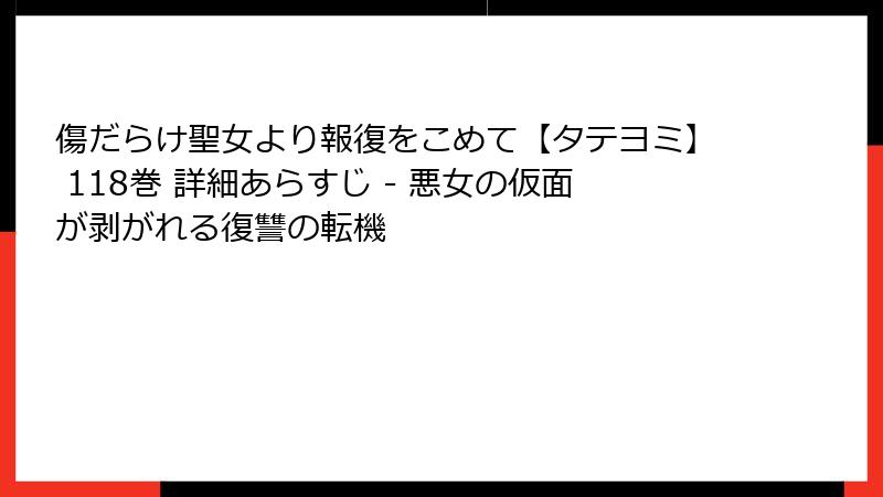 傷だらけ聖女より報復をこめて【タテヨミ】 118巻 詳細あらすじ - 悪女の仮面が剥がれる復讐の転機