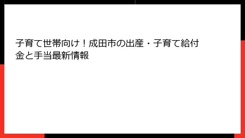 子育て世帯向け！成田市の出産・子育て給付金と手当最新情報
