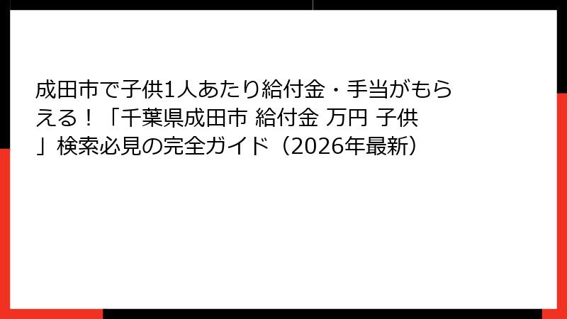 成田市で子供1人あたり給付金・手当がもらえる！「千葉県成田市 給付金 万円 子供」検索必見の完全ガイド（2026年最新）