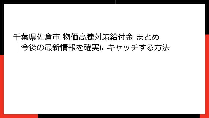 千葉県佐倉市 物価高騰対策給付金 まとめ｜今後の最新情報を確実にキャッチする方法