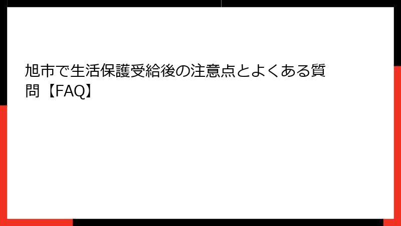 旭市で生活保護受給後の注意点とよくある質問【FAQ】