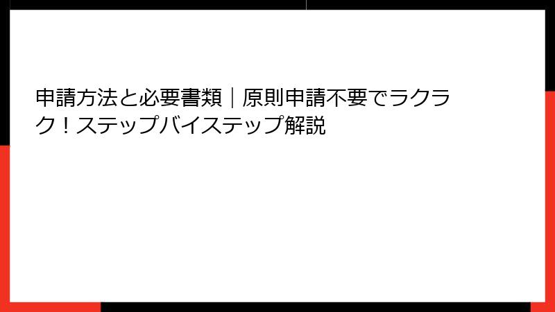 申請方法と必要書類｜原則申請不要でラクラク！ステップバイステップ解説