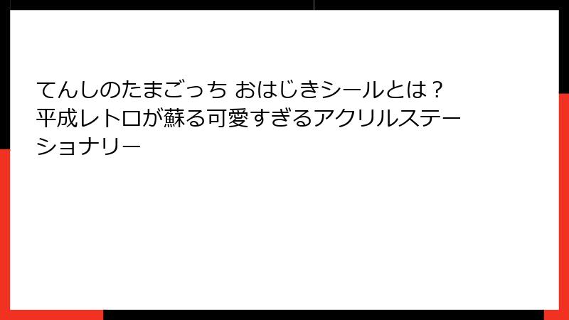 てんしのたまごっち おはじきシールとは?平成レトロが蘇る可愛すぎるアクリルステーショナリー