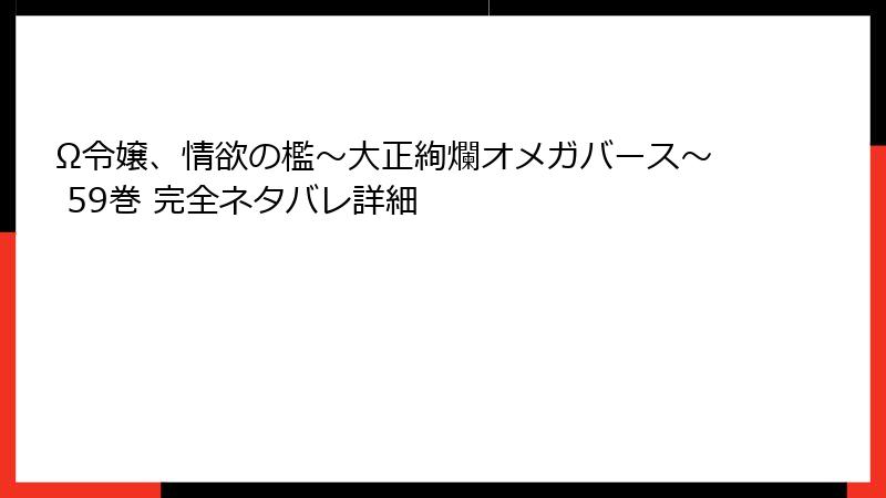Ω令嬢、情欲の檻～大正絢爛オメガバース～ 59巻 完全ネタバレ詳細