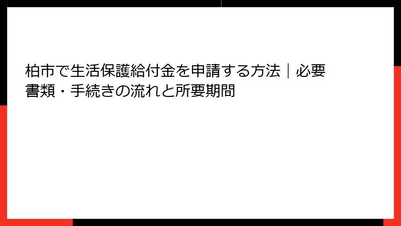 柏市で生活保護給付金を申請する方法|必要書類・手続きの流れと所要期間