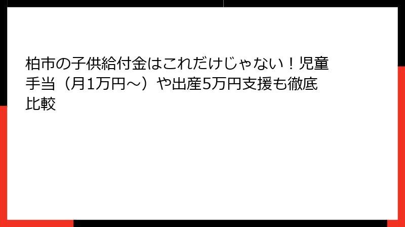 柏市の子供給付金はこれだけじゃない！児童手当（月1万円〜）や出産5万円支援も徹底比較