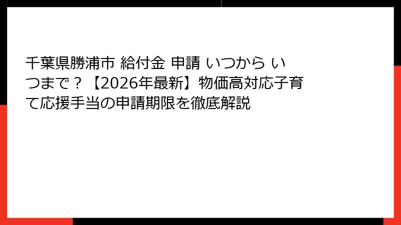 千葉県勝浦市 給付金 申請 いつから いつまで？【2026年最新】物価高対応子育て応援手当の申請期限を徹底解説