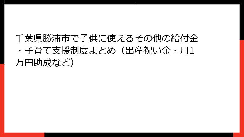 千葉県勝浦市で子供に使えるその他の給付金・子育て支援制度まとめ(出産祝い金・月1万円助成など)
