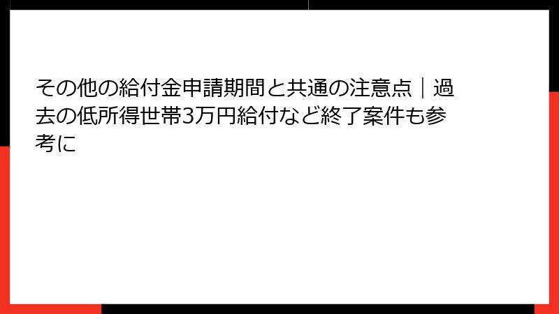 その他の給付金申請期間と共通の注意点|過去の低所得世帯3万円給付など終了案件も参考に