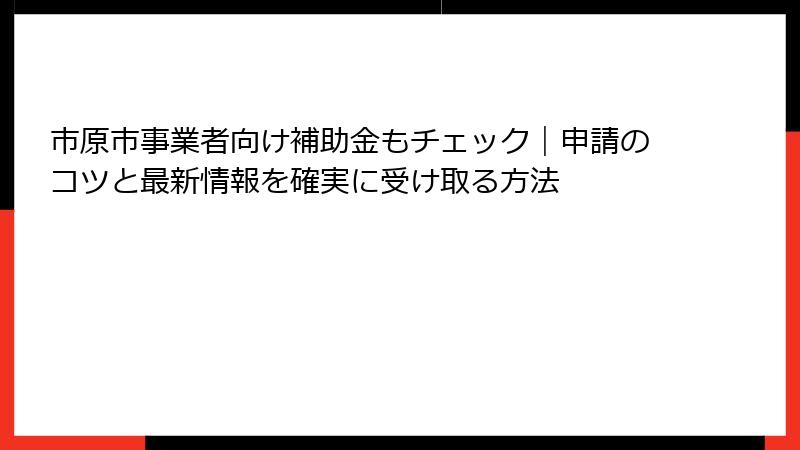 市原市事業者向け補助金もチェック｜申請のコツと最新情報を確実に受け取る方法
