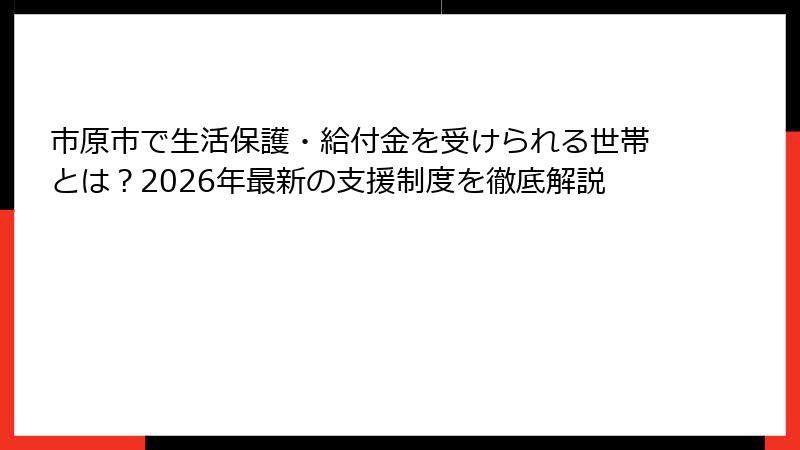 市原市で生活保護・給付金を受けられる世帯とは？2026年最新の支援制度を徹底解説