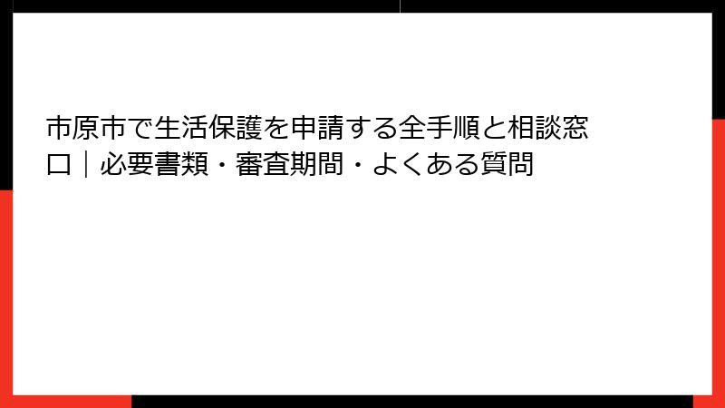 市原市で生活保護を申請する全手順と相談窓口｜必要書類・審査期間・よくある質問