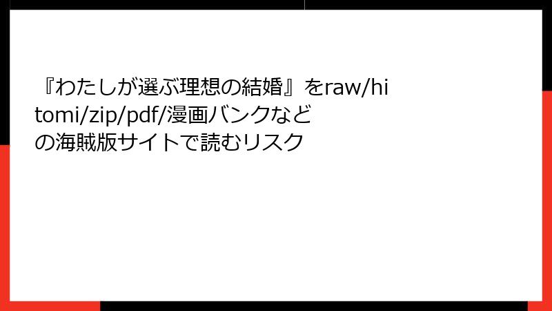 『わたしが選ぶ理想の結婚』をraw/hitomi/zip/pdf/漫画バンクなどの海賊版サイトで読むリスク