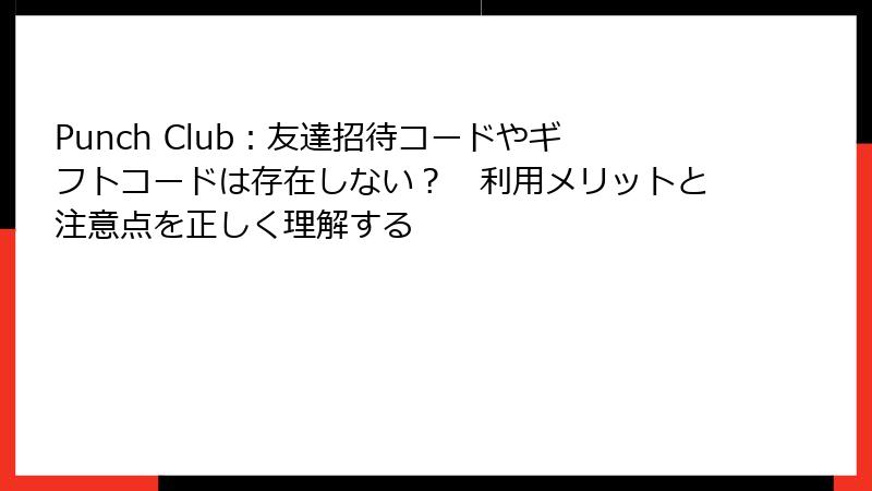 Punch Club：友達招待コードやギフトコードは存在しない？　利用メリットと注意点を正しく理解する