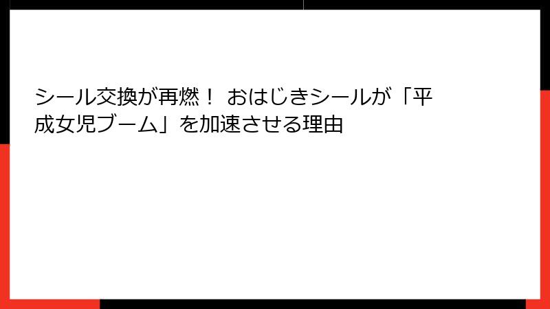 シール交換が再燃！ おはじきシールが「平成女児ブーム」を加速させる理由
