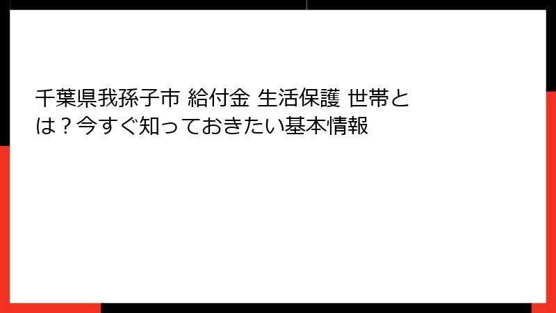千葉県我孫子市 給付金 生活保護 世帯とは？今すぐ知っておきたい基本情報