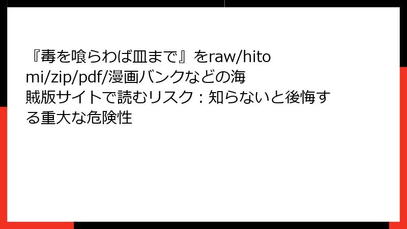 『毒を喰らわば皿まで』をraw/hitomi/zip/pdf/漫画バンクなどの海賊版サイトで読むリスク：知らないと後悔する重大な危険性