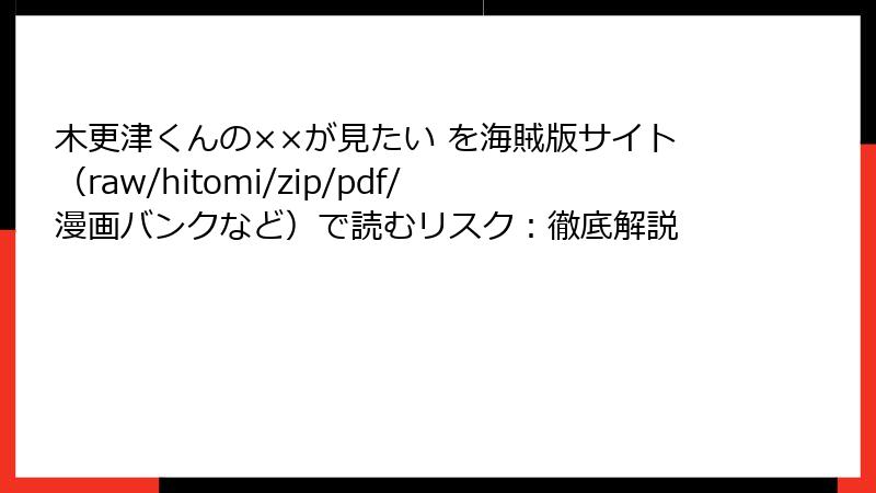 木更津くんの××が見たい を海賊版サイト(raw/hitomi/zip/pdf/漫画バンクなど)で読むリスク:徹底解説