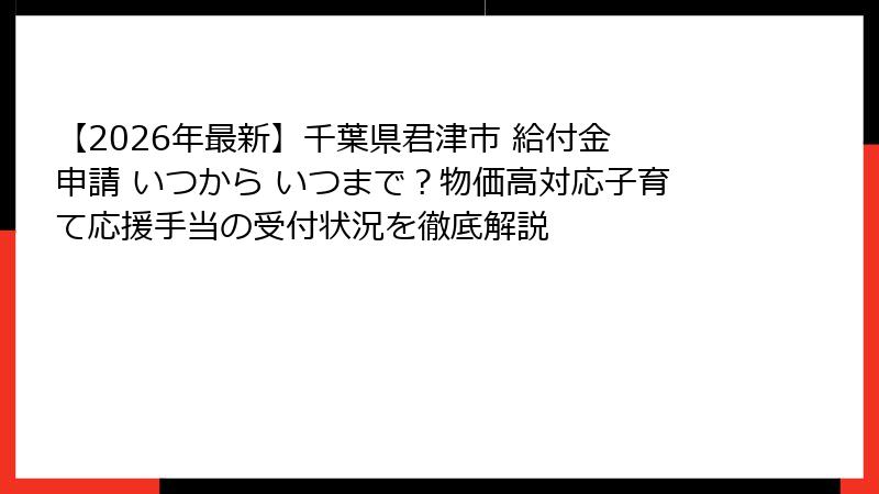 【2026年最新】千葉県君津市 給付金 申請 いつから いつまで?物価高対応子育て応援手当の受付状況を徹底解説