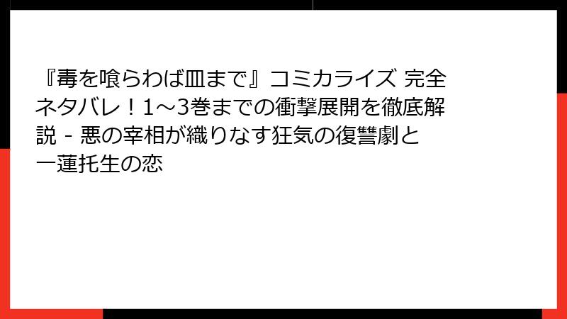 『毒を喰らわば皿まで』コミカライズ 完全ネタバレ！1〜3巻までの衝撃展開を徹底解説 - 悪の宰相が織りなす狂気の復讐劇と一蓮托生の恋