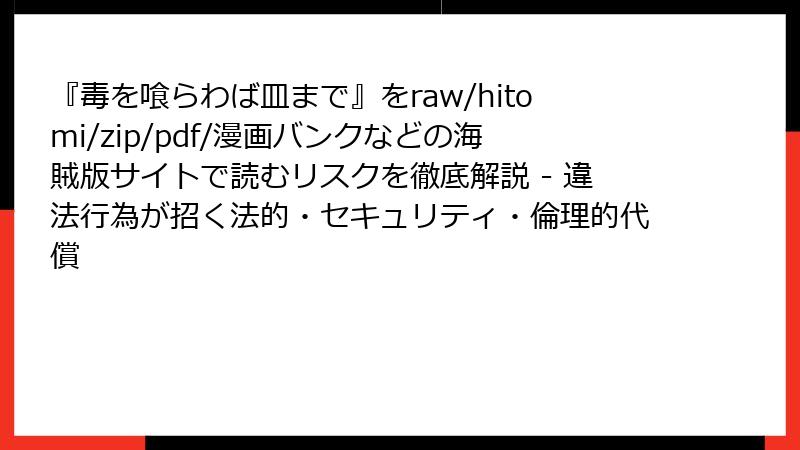 『毒を喰らわば皿まで』をraw/hitomi/zip/pdf/漫画バンクなどの海賊版サイトで読むリスクを徹底解説 - 違法行為が招く法的・セキュリティ・倫理的代償