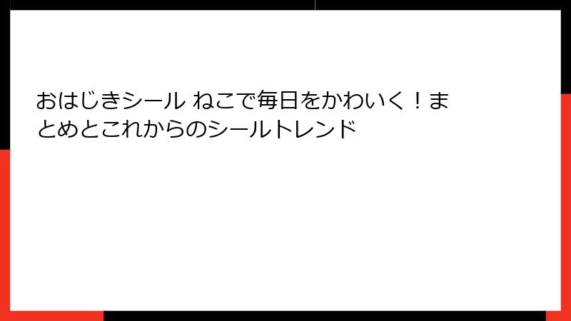 おはじきシール ねこで毎日をかわいく!まとめとこれからのシールトレンド