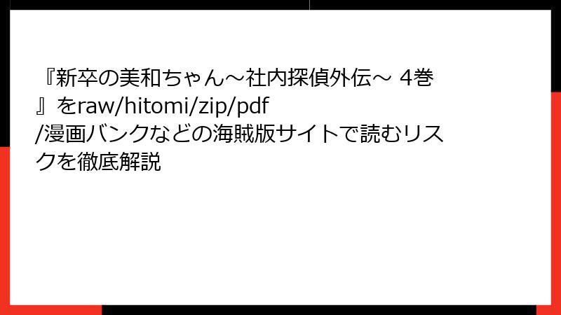 『新卒の美和ちゃん～社内探偵外伝～ 4巻』をraw/hitomi/zip/pdf/漫画バンクなどの海賊版サイトで読むリスクを徹底解説