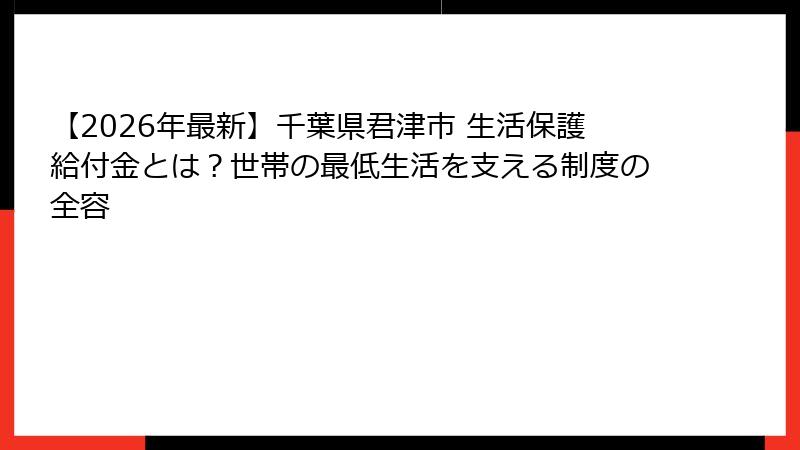 【2026年最新】千葉県君津市 生活保護給付金とは?世帯の最低生活を支える制度の全容