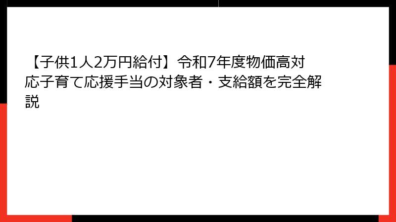 【子供1人2万円給付】令和7年度物価高対応子育て応援手当の対象者・支給額を完全解説