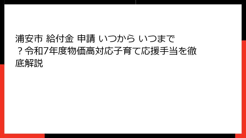 浦安市 給付金 申請 いつから いつまで？令和7年度物価高対応子育て応援手当を徹底解説