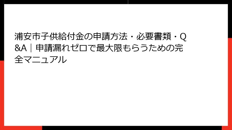 浦安市子供給付金の申請方法・必要書類・Q&A|申請漏れゼロで最大限もらうための完全マニュアル