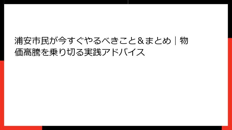 浦安市民が今すぐやるべきこと&まとめ|物価高騰を乗り切る実践アドバイス