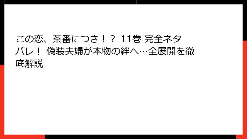 この恋、茶番につき！？ 11巻 完全ネタバレ！ 偽装夫婦が本物の絆へ…全展開を徹底解説