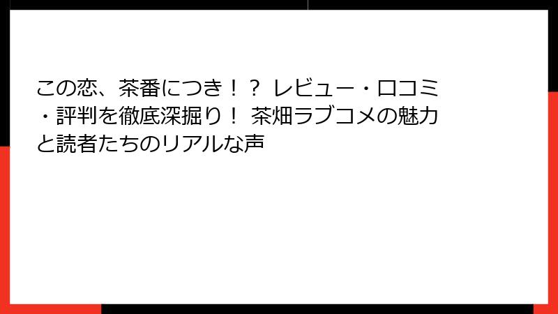 この恋、茶番につき！？ レビュー・口コミ・評判を徹底深掘り！ 茶畑ラブコメの魅力と読者たちのリアルな声