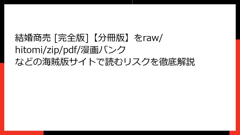 結婚商売 [完全版]【分冊版】をraw/hitomi/zip/pdf/漫画バンクなどの海賊版サイトで読むリスクを徹底解説